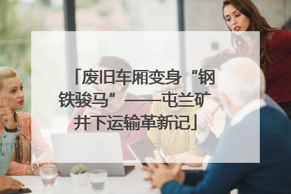 废旧车厢变身“钢铁骏马”——屯兰矿井下运输革新记