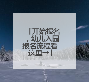 开始报名，幼儿入园报名流程看这里→