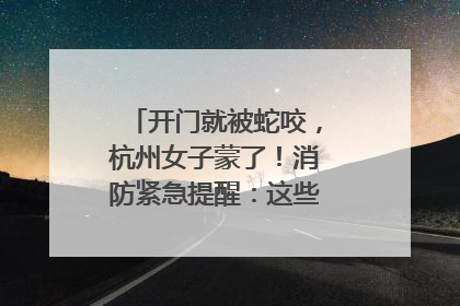 开门就被蛇咬，杭州女子蒙了！消防紧急提醒：这些方法都不靠谱！