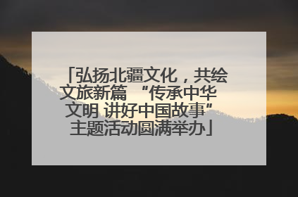 弘扬北疆文化，共绘文旅新篇 “传承中华文明 讲好中国故事” 主题活动圆满举办