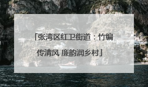 张湾区红卫街道：竹编传清风 廉韵润乡村