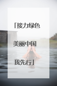 接力绿色 美丽中国我先行