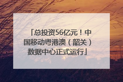总投资56亿元！中国移动粤港澳（韶关）数据中心正式运行