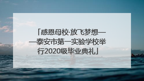感恩母校·放飞梦想——泰安市第一实验学校举行2020级毕业典礼