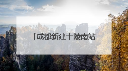 成都新建十陵南站，预计明年9月30日建成，将作为枢纽内普速客运站