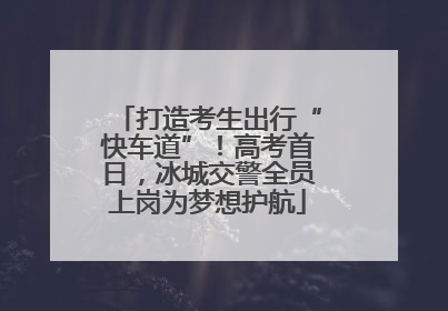 打造考生出行“快车道”！高考首日，冰城交警全员上岗为梦想护航
