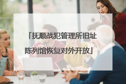 抚顺战犯管理所旧址陈列馆恢复对外开放