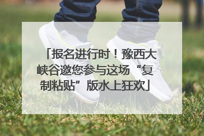 报名进行时！豫西大峡谷邀您参与这场“复制粘贴”版水上狂欢