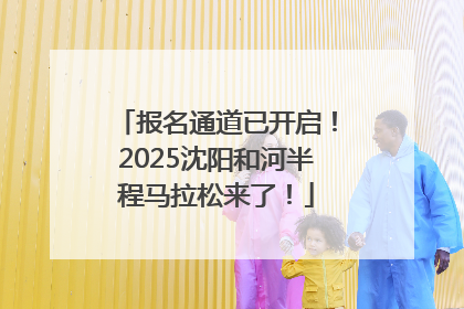 报名通道已开启！2025沈阳和河半程马拉松来了！