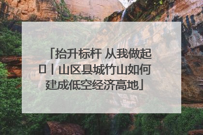 抬升标杆 从我做起⑭丨山区县城竹山如何建成低空经济高地