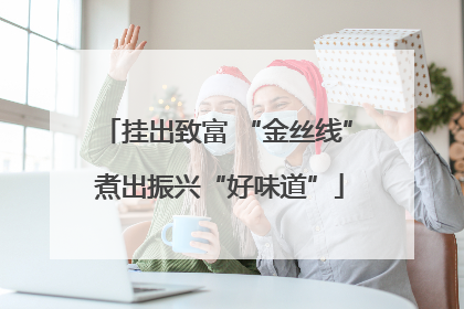挂出致富 “金丝线” 煮出振兴“好味道”