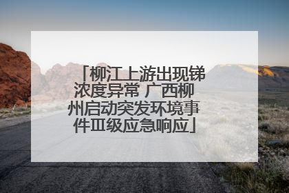 柳江上游出现锑浓度异常 广西柳州启动突发环境事件Ⅲ级应急响应