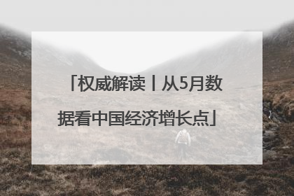 权威解读丨从5月数据看中国经济增长点