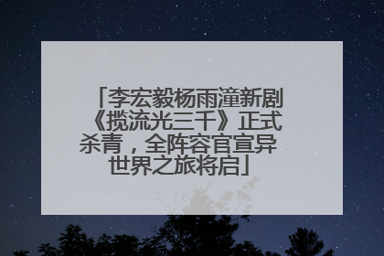 李宏毅杨雨潼新剧《揽流光三千》正式杀青，全阵容官宣异世界之旅将启