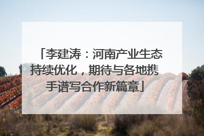 李建涛：河南产业生态持续优化，期待与各地携手谱写合作新篇章