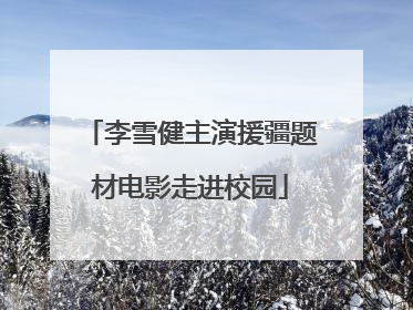 李雪健主演援疆题材电影走进校园