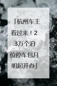 杭州车主看过来！2.3万个泊位停车包月明起开办
