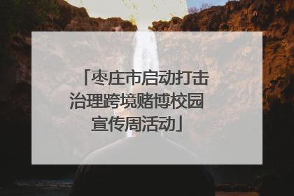 枣庄市启动打击治理跨境赌博校园宣传周活动