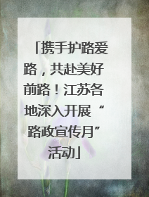 携手护路爱路，共赴美好前路！江苏各地深入开展“路政宣传月”活动