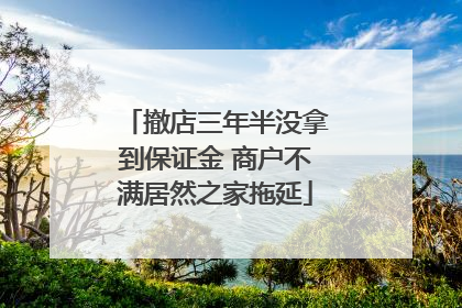 撤店三年半没拿到保证金 商户不满居然之家拖延