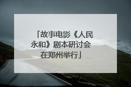 故事电影《人民永和》剧本研讨会在郑州举行