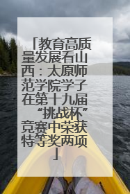 教育高质量发展看山西：太原师范学院学子在第十九届“挑战杯”竞赛中荣获特等奖两项