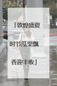 敦煌盛夏时节瓜果飘香迎丰收