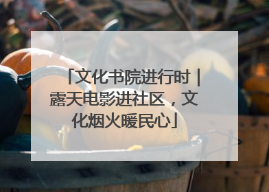 文化书院进行时｜露天电影进社区，文化烟火暖民心