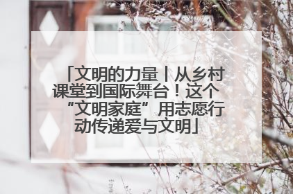 文明的力量丨从乡村课堂到国际舞台！这个“文明家庭”用志愿行动传递爱与文明