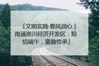 文明实践·春风润心｜南通崇川经济开发区：粽情端午，童趣传承