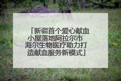 新疆首个爱心献血小屋落地阿拉尔市 海尔生物医疗助力打造献血服务新模式