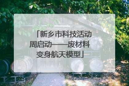 新乡市科技活动周启动——废材料变身航天模型