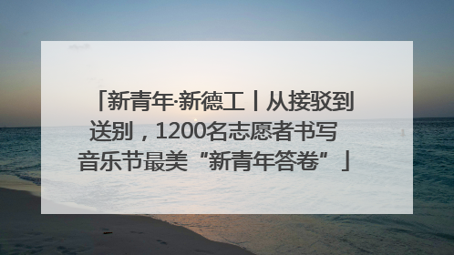 新青年·新德工丨从接驳到送别，1200名志愿者书写音乐节最美“新青年答卷”