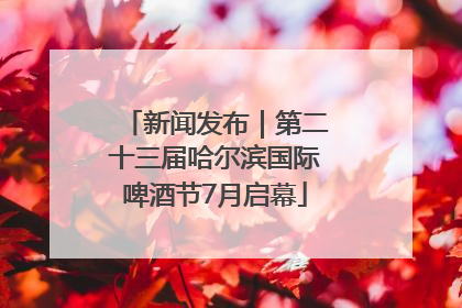 新闻发布｜第二十三届哈尔滨国际啤酒节7月启幕