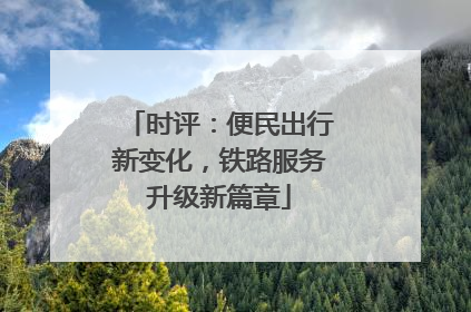 时评：便民出行新变化，铁路服务升级新篇章
