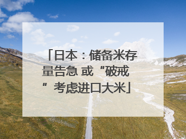 日本：储备米存量告急 或“破戒”考虑进口大米
