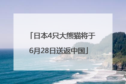 日本4只大熊猫将于6月28日送返中国