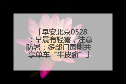 早安北京0528：早晨有轻雾，注意防暑；多部门围剿共享单车“牛皮癣”