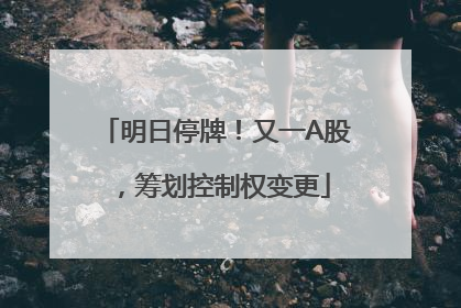 明日停牌！又一A股，筹划控制权变更