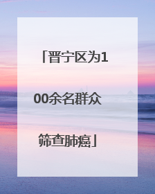 晋宁区为100余名群众筛查肺癌