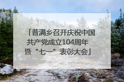 普满乡召开庆祝中国共产党成立104周年暨“七一”表彰大会