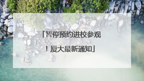 暂停预约进校参观！厦大最新通知