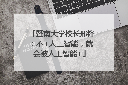 暨南大学校长邢锋：不+人工智能，就会被人工智能+