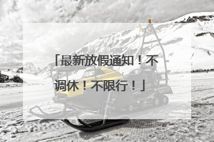最新放假通知！不调休！不限行！