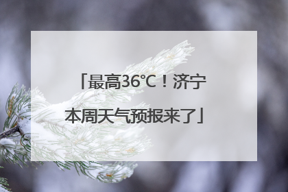 最高36℃！济宁本周天气预报来了