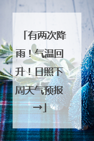 有两次降雨！气温回升！日照下周天气预报→