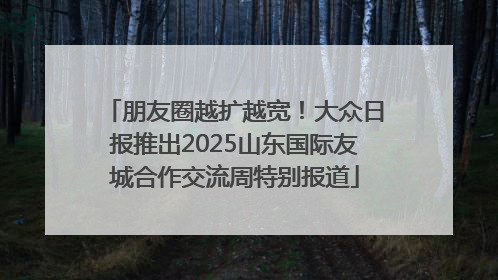 朋友圈越扩越宽！大众日报推出2025山东国际友城合作交流周特别报道