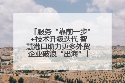 服务“靠前一步”+技术升级迭代 智慧港口助力更多外贸企业破浪“出海”