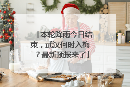 本轮降雨今日结束，武汉何时入梅？最新预报来了