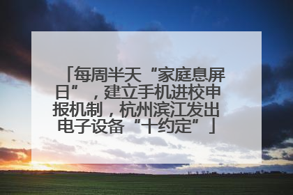 每周半天“家庭息屏日”，建立手机进校申报机制，杭州滨江发出电子设备“十约定”